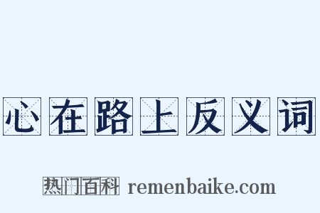心在路上反义词是什么意思的图片